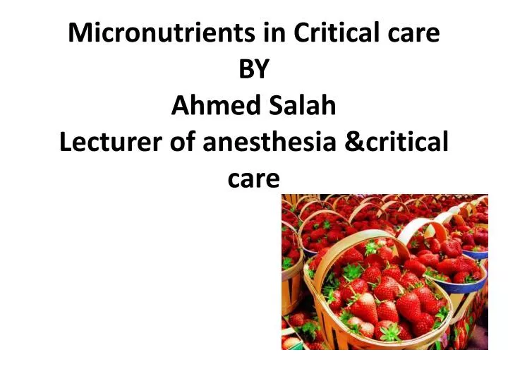 micronutrients in critical care by ahmed salah lecturer of anesthesia critical care