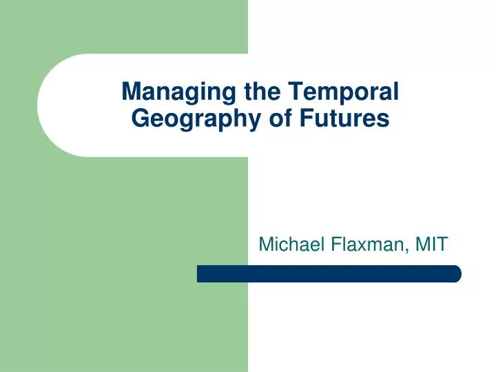 managing the temporal geography of futures