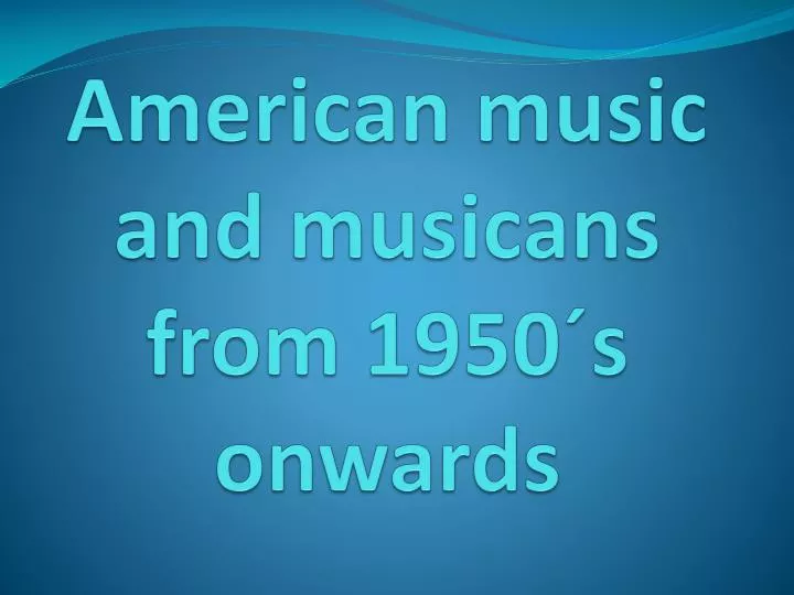 american music and musicans from 1950 s onwards