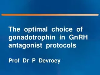 The optimal choice of gonadotrophin in GnRH antagonist protocols Prof Dr P Devroey