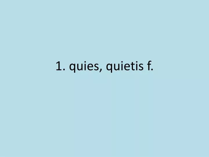 1 quies quietis f