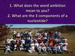 1. What does the word ambition mean to you? 2. What are the 3 components of a nucleotide?