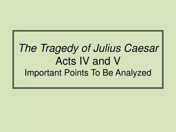 the tragedy of julius caesar acts iv and v important points to be analyzed