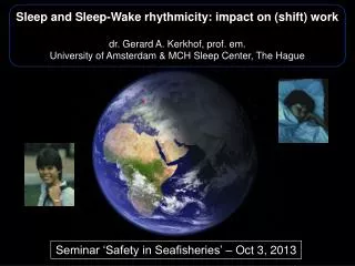 Sleep and Sleep-Wake rhythmicity: impact on (shift) work d r. Gerard A. Kerkhof , prof. em .
