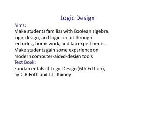 Logic Design Aims: Make students familiar with Boolean algebra,