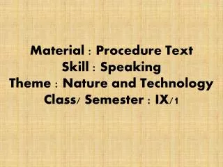 Material : Procedure Text Skill : Speaking Theme : Nature and Technology Class/ Semester : IX/1