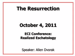 The Resurrection October 4, 2011 ECI Conference: Realized Eschatology Speaker : Allen Dvorak