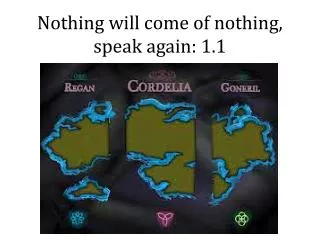 Nothing will come of nothing, speak again: 1.1