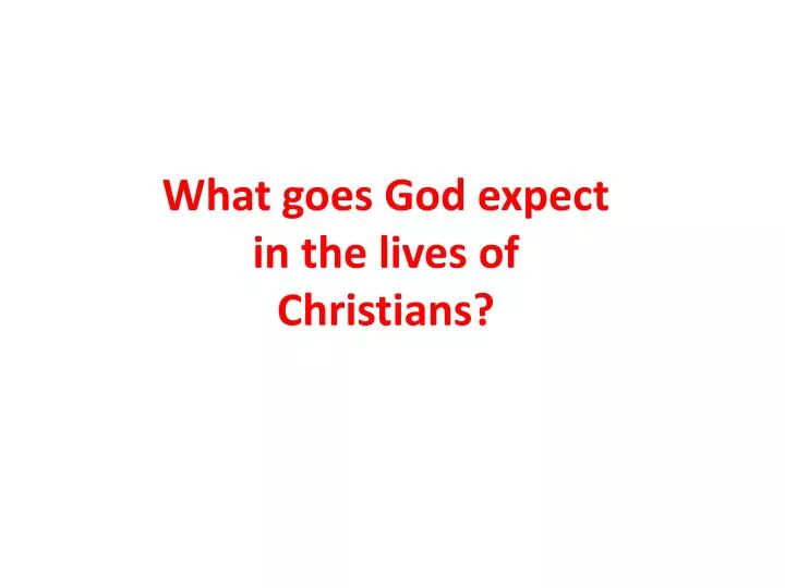 what goes god expect in the lives of christians