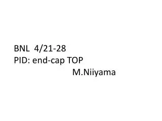 BNL 4/21-28 PID: end-cap TOP M.Niiyama