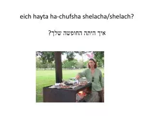 eich hayta ha- chufsha shelacha/shelach ? ? ??? ???? ?????? ???
