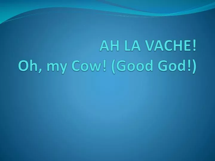 ah la vache oh my cow good god