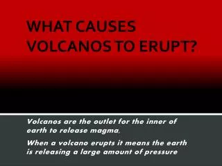 WHAT CAUSES VOLCANOS TO ERUPT?