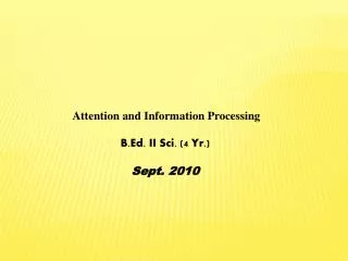 Attention and Information Processing B.Ed. II Sci. (4 Yr.) Sept. 2010