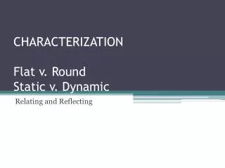 CHARACTERIZATION Flat v. Round Static v. Dynamic
