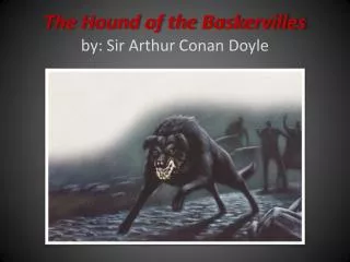 The Hound of the Baskervilles by: Sir Arthur Conan Doyle