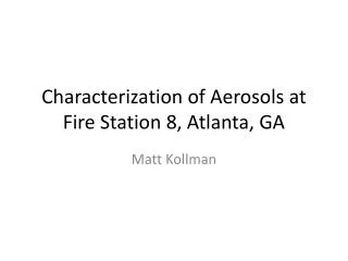 Characterization of Aerosols at Fire S tation 8, Atlanta, GA