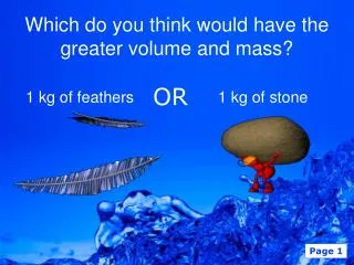 Which do you think would have the greater volume and mass?