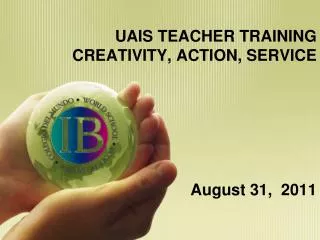 UAIS TEACHER TRAINING CREATIVITY, ACTION, SERVICE August 31, 2011