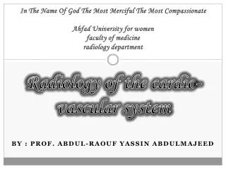 Radiology of the cardio-vascular system By : prof. abdul-raouf yassin ABDULMAJEED