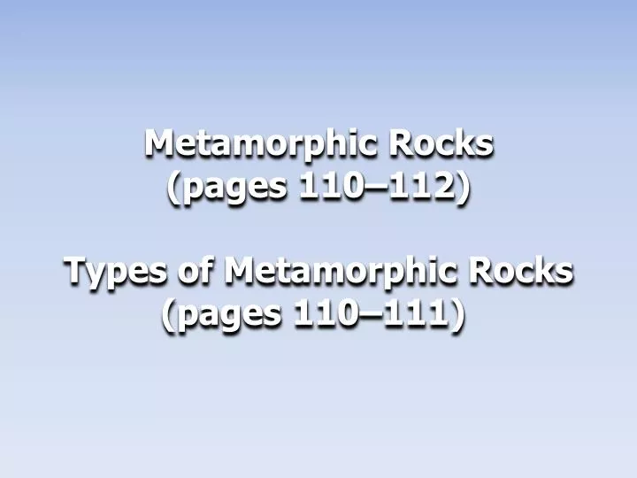 metamorphic rocks pages 110 112 types of metamorphic rocks pages 110 111