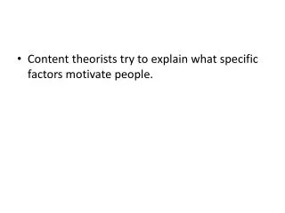 Content theorists try to explain what specific factors motivate people.