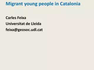 Migrant young people in Catalonia Carles Feixa Universitat de Lleida feixa@geosoc.udl.cat