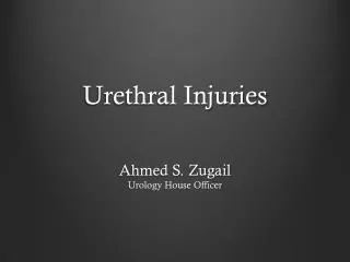 Urethral Injuries Ahmed S. Zugail Urology House Officer