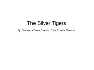 The Silver Tigers By: Chanquisa Banks,Diamond Cuffe,Chan'te Simmons