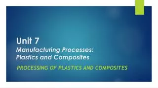 Unit 7 Manufacturing Processes: Plastics and Composites