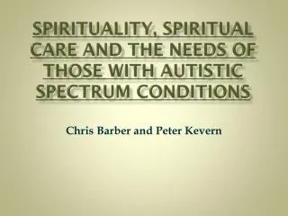 SPIRITUALITY , SPIRITUAL CARE AND THE NEEDS OF THOSE WITH AUTISTIC SPECTRUM CONDITIONS