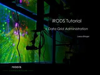 iRODS Tutorial II. Data Grid Administration