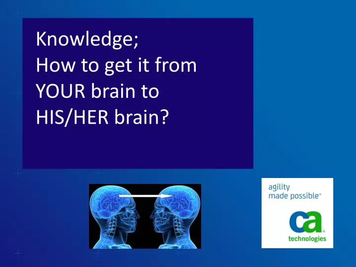knowledge how to get it from your brain to his her brain