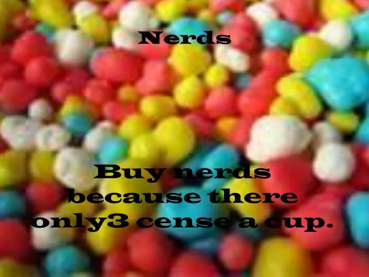 buy nerds because there only3 cense a cup