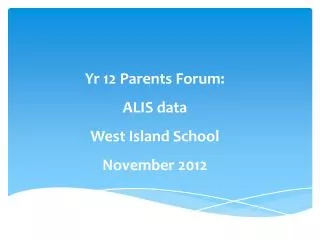 Yr 12 Parents Forum: ALIS data West Island School November 2012