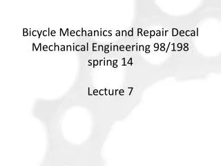 Bicycle Mechanics and Repair Decal Mechanical Engineering 98/198 spring 14 Lecture 7