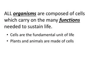 ALL organisms are composed of cells which carry on the many functions needed to sustain life.