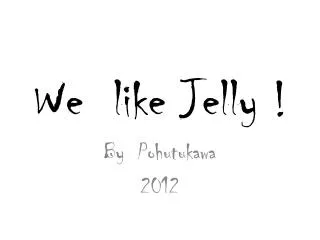 We like Jelly !