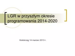 LGR w przyszłym okresie programowania 2014-2020