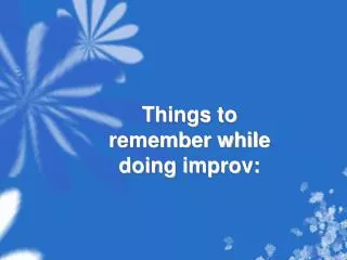Things to remember while doing improv :