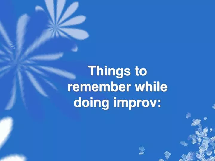 things to remember while doing improv