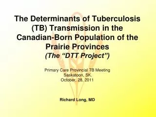 Primary Care Provincial TB Meeting Saskatoon, SK. October, 28, 2011 Richard Long, MD