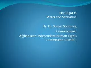 The Right to Water and Sanitation By. Dr. Soraya Sobhrang Commissioner