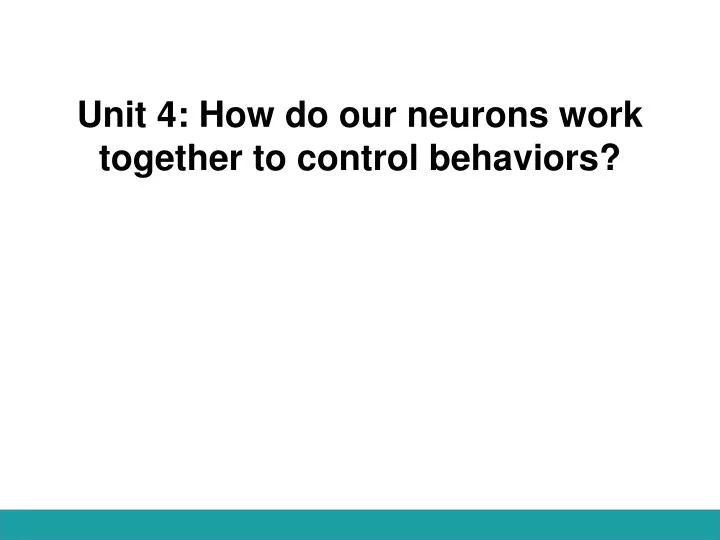 unit 4 how do our neurons work together to control behaviors