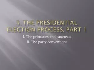 5. The presidential election process , part 1