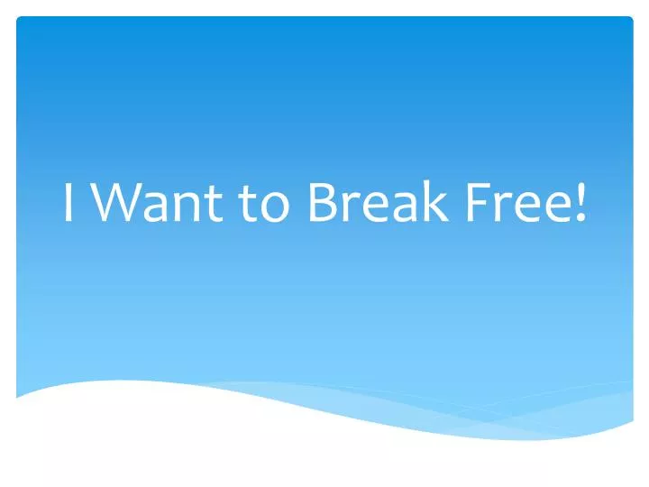 i want to break free