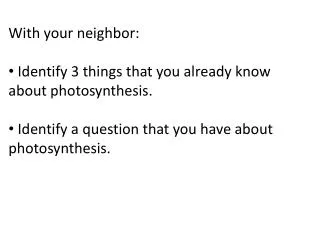 With your neighbor: Identify 3 things that you already know about photosynthesis.
