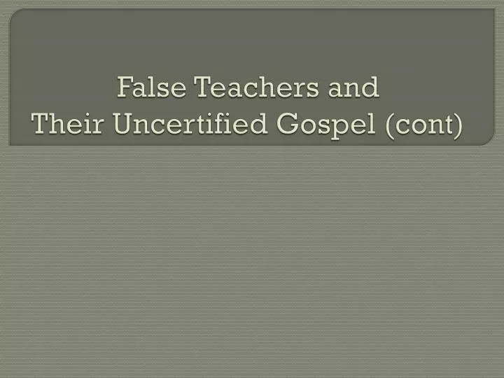 false teachers and their uncertified gospel cont