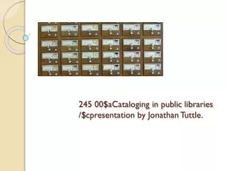 245 00$aCataloging in public libraries /$ cpresentation by Jonathan Tuttle.