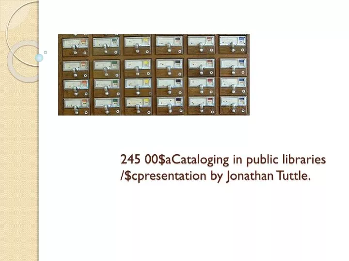 245 00 acataloging in public libraries cpresentation by jonathan tuttle